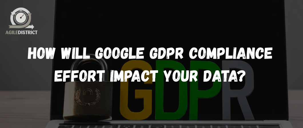 How Will Google GDPR Compliance Effort Impact Your Data?